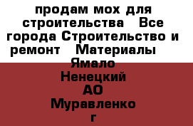 продам мох для строительства - Все города Строительство и ремонт » Материалы   . Ямало-Ненецкий АО,Муравленко г.